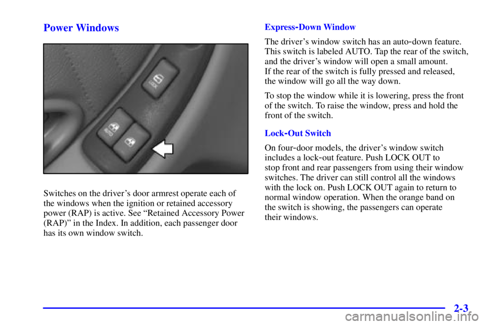 PONTIAC GRAND PRIX 2001  Owners Manual 2-3 Power Windows
Switches on the drivers door armrest operate each of
the windows when the ignition or retained accessory
power (RAP) is active. See ªRetained Accessory Power
(RAP)º in the Index. 