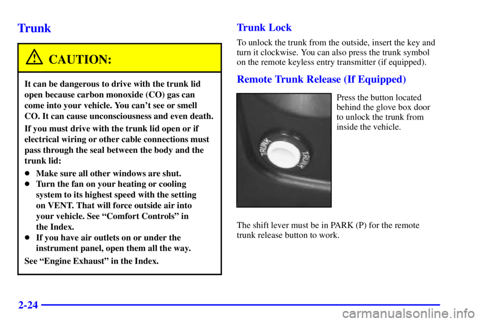 PONTIAC GRAND PRIX 2001 Owners Manual 2-24
Trunk
CAUTION:
It can be dangerous to drive with the trunk lid
open because carbon monoxide (CO) gas can
come into your vehicle. You cant see or smell
CO. It can cause unconsciousness and even d PONTIAC GRAND PRIX 2001 Owners Manual 2-24
Trunk
CAUTION:
It can be dangerous to drive with the trunk lid
open because carbon monoxide (CO) gas can
come into your vehicle. You cant see or smell
CO. It can cause unconsciousness and even d