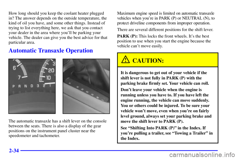 PONTIAC GRAND PRIX 2000 Owners Manual 2-34
How long should you keep the coolant heater plugged
in? The answer depends on the outside temperature, the
kind of oil you have, and some other things. Instead of
trying to list everything here, PONTIAC GRAND PRIX 2000 Owners Manual 2-34
How long should you keep the coolant heater plugged
in? The answer depends on the outside temperature, the
kind of oil you have, and some other things. Instead of
trying to list everything here,