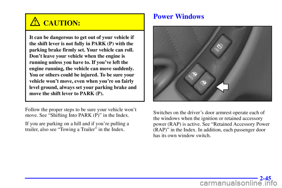 PONTIAC GRAND PRIX 2000  Owners Manual 2-45
CAUTION:
It can be dangerous to get out of your vehicle if
the shift lever is not fully in PARK (P) with the
parking brake firmly set. Your vehicle can roll.
Dont leave your vehicle when the eng