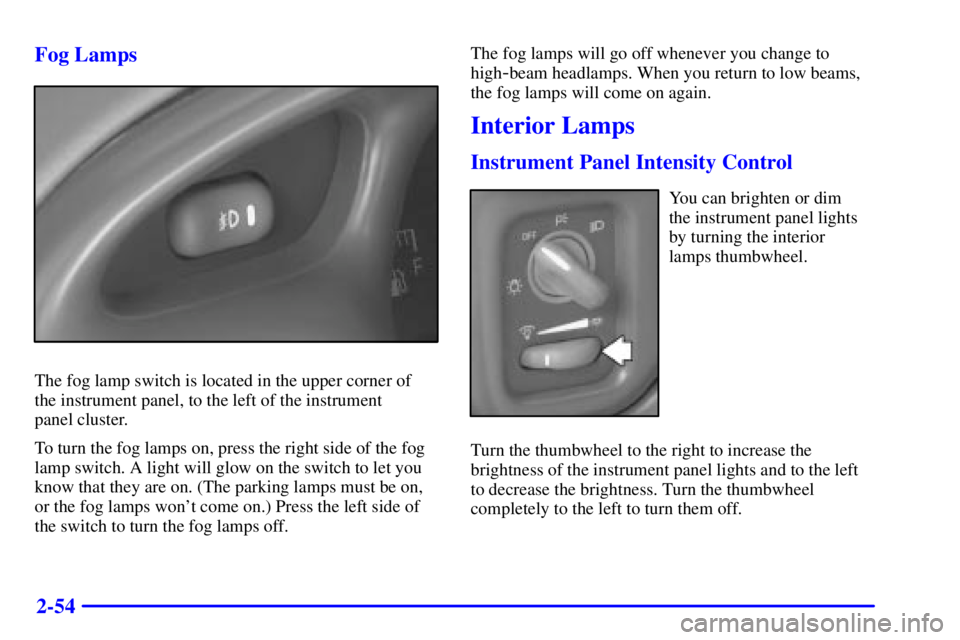 PONTIAC GRAND PRIX 2000  Owners Manual 2-54 Fog Lamps
The fog lamp switch is located in the upper corner of 
the instrument panel, to the left of the instrument 
panel cluster.
To turn the fog lamps on, press the right side of the fog
lamp