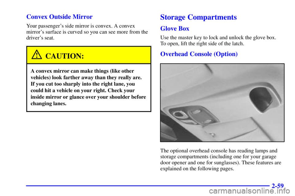 PONTIAC GRAND PRIX 2000  Owners Manual 2-59 Convex Outside Mirror
Your passengers side mirror is convex. A convex
mirrors surface is curved so you can see more from the
drivers seat.
CAUTION:
A convex mirror can make things (like other
