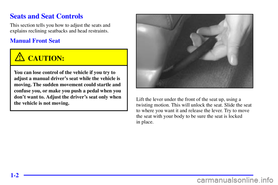 PONTIAC GRAND PRIX 2000  Owners Manual 1-2
Seats and Seat Controls
This section tells you how to adjust the seats and
explains reclining seatbacks and head restraints.
Manual Front Seat
CAUTION:
You can lose control of the vehicle if you t