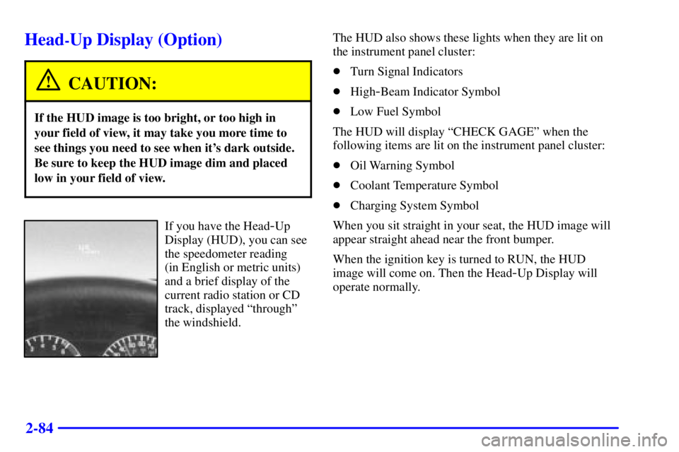 PONTIAC GRAND PRIX 2000 Owners Manual 2-84
Head-Up Display (Option)
CAUTION:
If the HUD image is too bright, or too high in
your field of view, it may take you more time to
see things you need to see when its dark outside.
Be sure to kee PONTIAC GRAND PRIX 2000 Owners Manual 2-84
Head-Up Display (Option)
CAUTION:
If the HUD image is too bright, or too high in
your field of view, it may take you more time to
see things you need to see when its dark outside.
Be sure to kee