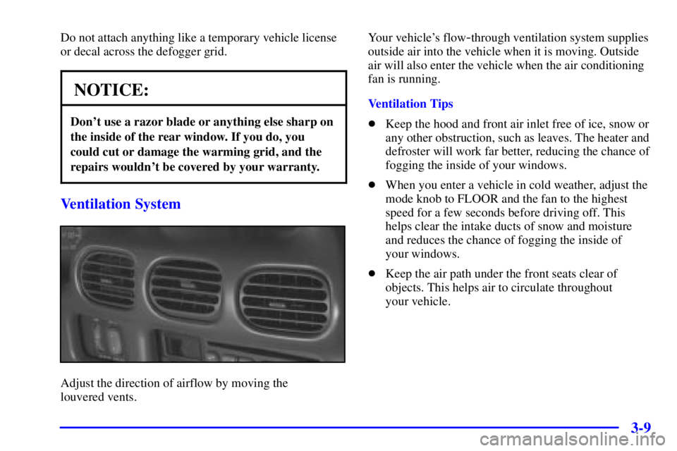 PONTIAC GRAND PRIX 2000 Owners Manual 3-9
Do not attach anything like a temporary vehicle license
or decal across the defogger grid.
NOTICE:
Dont use a razor blade or anything else sharp on
the inside of the rear window. If you do, you
c PONTIAC GRAND PRIX 2000 Owners Manual 3-9
Do not attach anything like a temporary vehicle license
or decal across the defogger grid.
NOTICE:
Dont use a razor blade or anything else sharp on
the inside of the rear window. If you do, you
c