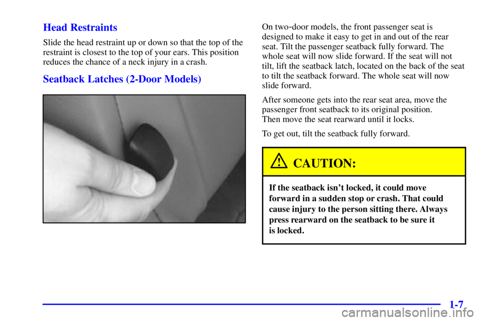 PONTIAC GRAND PRIX 2000  Owners Manual 1-7 Head Restraints
Slide the head restraint up or down so that the top of the
restraint is closest to the top of your ears. This position
reduces the chance of a neck injury in a crash.
Seatback Latc