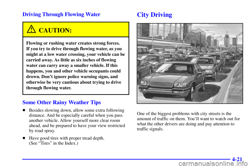 PONTIAC GRAND PRIX 2000  Owners Manual 4-21 Driving Through Flowing Water
CAUTION:
Flowing or rushing water creates strong forces. 
If you try to drive through flowing water, as you
might at a low water crossing, your vehicle can be
carrie