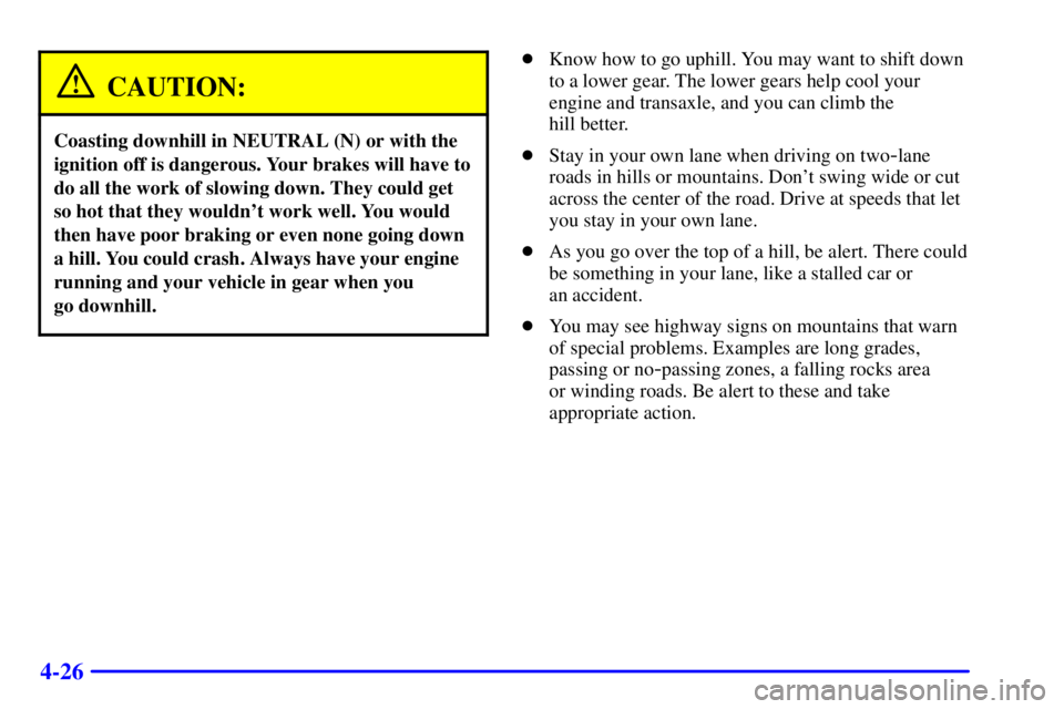 PONTIAC GRAND PRIX 2000 Owners Manual 4-26
CAUTION:
Coasting downhill in NEUTRAL (N) or with the
ignition off is dangerous. Your brakes will have to
do all the work of slowing down. They could get
so hot that they wouldnt work well. You PONTIAC GRAND PRIX 2000 Owners Manual 4-26
CAUTION:
Coasting downhill in NEUTRAL (N) or with the
ignition off is dangerous. Your brakes will have to
do all the work of slowing down. They could get
so hot that they wouldnt work well. You