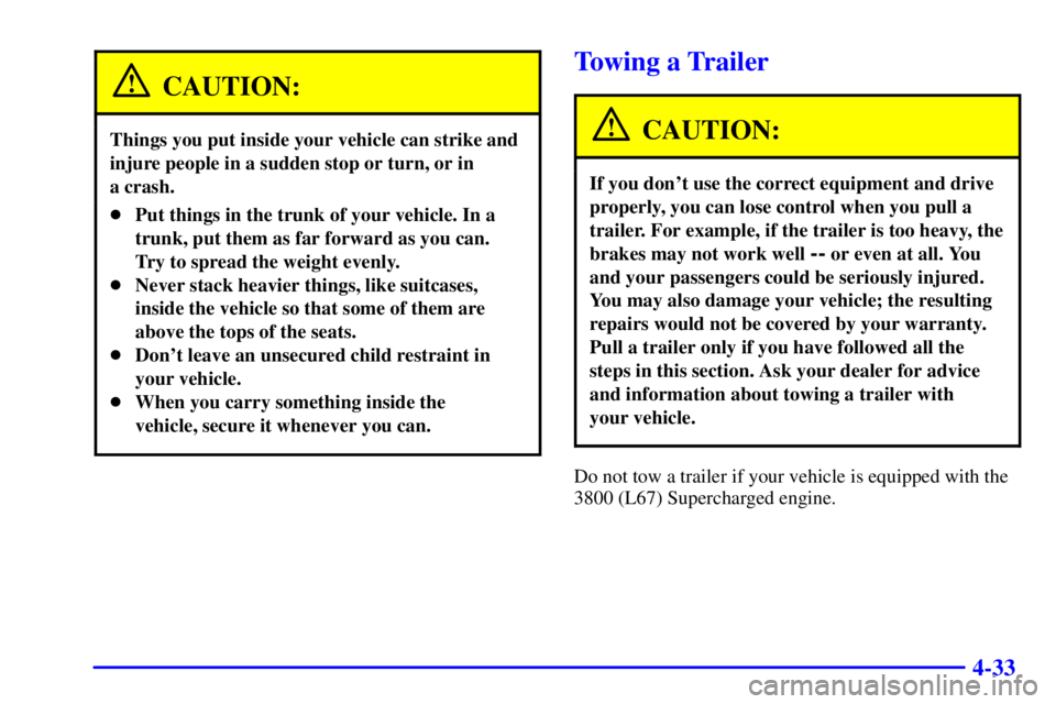 PONTIAC GRAND PRIX 2000 Owners Manual 4-33
CAUTION:
Things you put inside your vehicle can strike and
injure people in a sudden stop or turn, or in
a crash.
Put things in the trunk of your vehicle. In a
trunk, put them as far forward as PONTIAC GRAND PRIX 2000 Owners Manual 4-33
CAUTION:
Things you put inside your vehicle can strike and
injure people in a sudden stop or turn, or in
a crash.
Put things in the trunk of your vehicle. In a
trunk, put them as far forward as