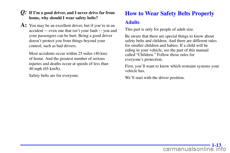 PONTIAC GRAND PRIX 2000  Owners Manual 1-13
Q:If Im a good driver, and I never drive far from
home, why should I wear safety belts?
A:You may be an excellent driver, but if youre in an
accident 
-- even one that isnt your fault -- you a