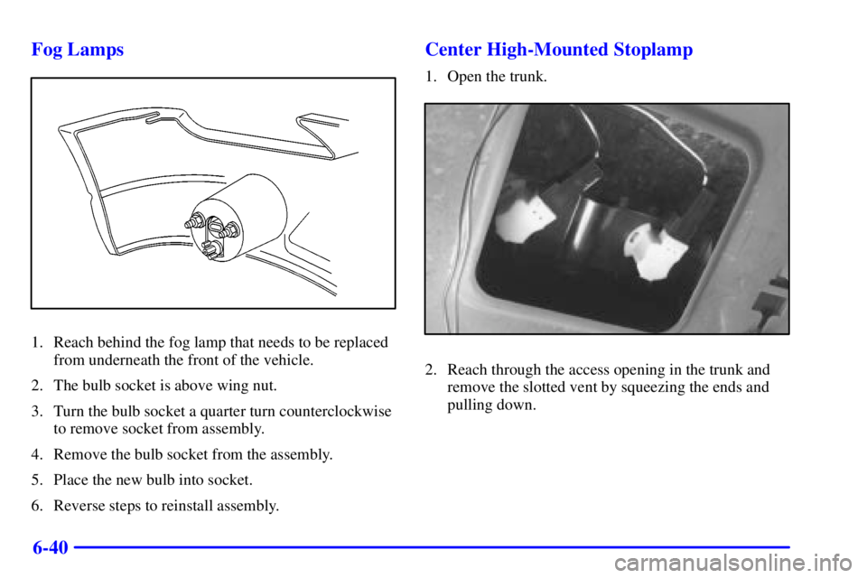 PONTIAC GRAND PRIX 2000  Owners Manual 6-40 Fog Lamps
1. Reach behind the fog lamp that needs to be replaced
from underneath the front of the vehicle.
2. The bulb socket is above wing nut.
3. Turn the bulb socket a quarter turn countercloc