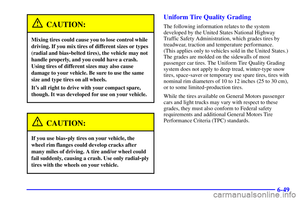 PONTIAC GRAND PRIX 2000 Owners Manual 6-49
CAUTION:
Mixing tires could cause you to lose control while
driving. If you mix tires of different sizes or types
(radial and bias
-belted tires), the vehicle may not
handle properly, and you cou PONTIAC GRAND PRIX 2000 Owners Manual 6-49
CAUTION:
Mixing tires could cause you to lose control while
driving. If you mix tires of different sizes or types
(radial and bias
-belted tires), the vehicle may not
handle properly, and you cou