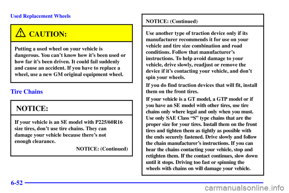 PONTIAC GRAND PRIX 2000 Owners Manual 6-52
Used Replacement Wheels
CAUTION:
Putting a used wheel on your vehicle is
dangerous. You cant know how its been used or
how far its been driven. It could fail suddenly
and cause an accident. If PONTIAC GRAND PRIX 2000 Owners Manual 6-52
Used Replacement Wheels
CAUTION:
Putting a used wheel on your vehicle is
dangerous. You cant know how its been used or
how far its been driven. It could fail suddenly
and cause an accident. If