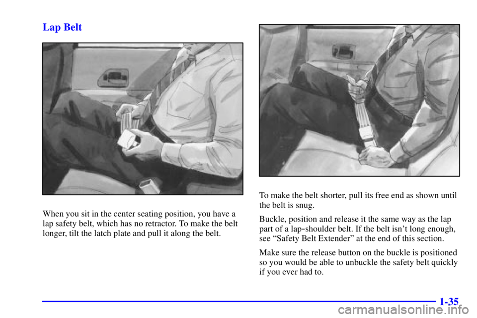 PONTIAC GRAND PRIX 2000  Owners Manual 1-35 Lap Belt
When you sit in the center seating position, you have a
lap safety belt, which has no retractor. To make the belt
longer, tilt the latch plate and pull it along the belt.
To make the bel