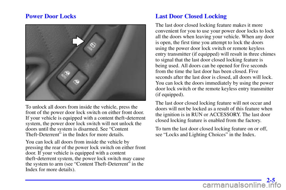 PONTIAC GRAND PRIX 2000 Owners Manual 2-5 Power Door Locks
To unlock all doors from inside the vehicle, press the
front of the power door lock switch on either front door.
If your vehicle is equipped with a content theft
-deterrent
system PONTIAC GRAND PRIX 2000 Owners Manual 2-5 Power Door Locks
To unlock all doors from inside the vehicle, press the
front of the power door lock switch on either front door.
If your vehicle is equipped with a content theft
-deterrent
system