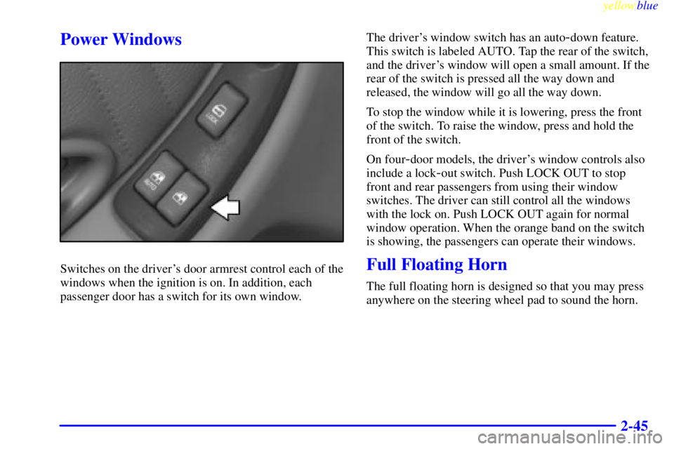 PONTIAC GRAND PRIX 1999  Owners Manual yellowblue     
2-45
Power Windows
Switches on the drivers door armrest control each of the
windows when the ignition is on. In addition, each
passenger door has a switch for its own window.The drive