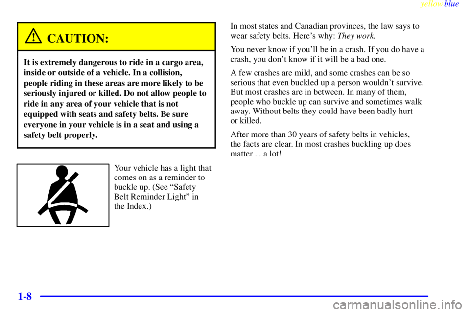 PONTIAC GRAND PRIX 1999  Owners Manual yellowblue     
1-8
CAUTION:
It is extremely dangerous to ride in a cargo area,
inside or outside of a vehicle. In a collision,
people riding in these areas are more likely to be
seriously injured or 