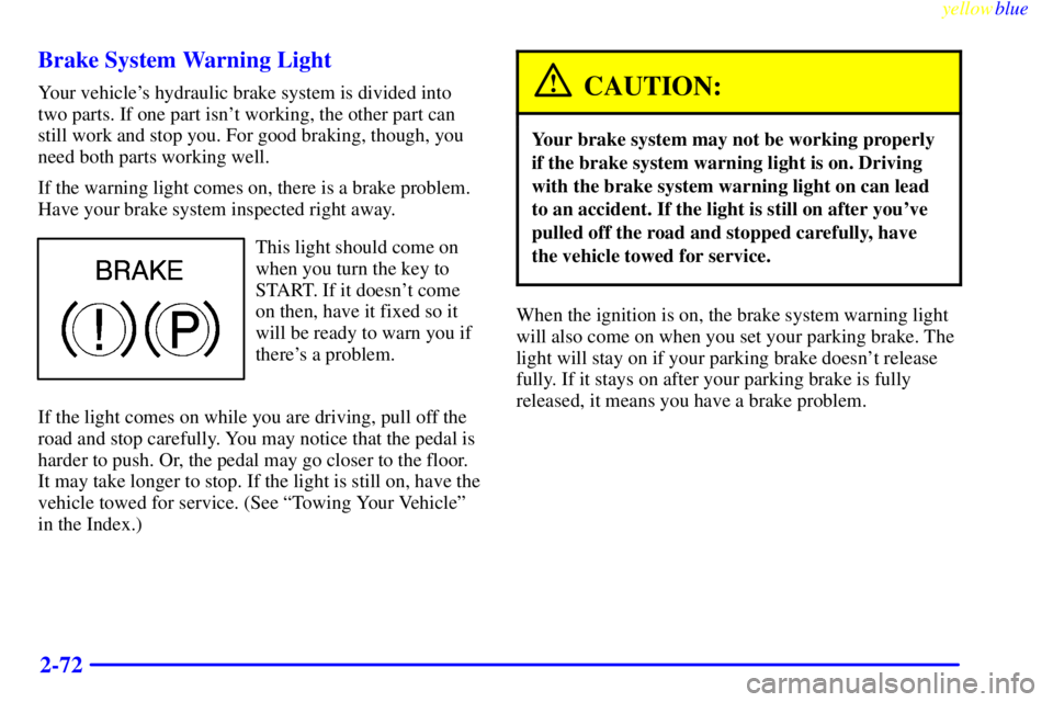 PONTIAC GRAND PRIX 1999  Owners Manual yellowblue     
2-72 Brake System Warning Light
Your vehicles hydraulic brake system is divided into
two parts. If one part isnt working, the other part can
still work and stop you. For good braking