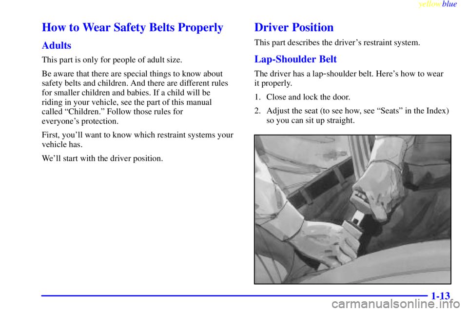 PONTIAC GRAND PRIX 1999  Owners Manual yellowblue     
1-13
How to Wear Safety Belts Properly
Adults
This part is only for people of adult size.
Be aware that there are special things to know about
safety belts and children. And there are 