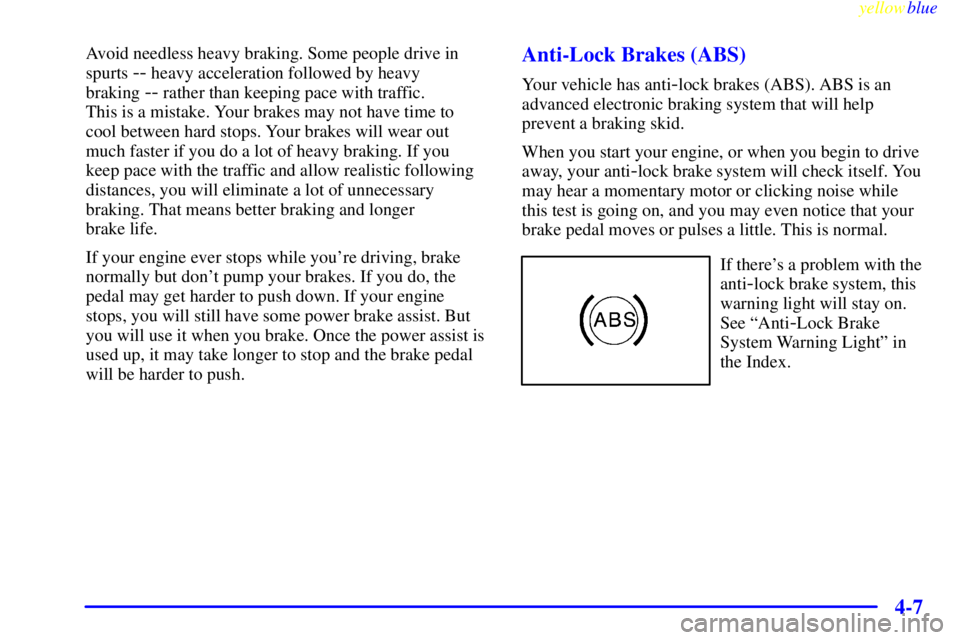 PONTIAC GRAND PRIX 1999  Owners Manual yellowblue     
4-7
Avoid needless heavy braking. Some people drive in
spurts 
-- heavy acceleration followed by heavy 
braking 
-- rather than keeping pace with traffic. 
This is a mistake. Your brak