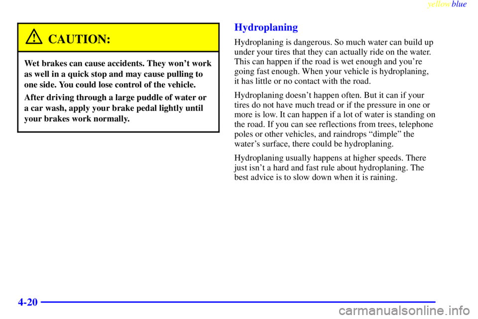 PONTIAC GRAND PRIX 1999 Owners Manual yellowblue
4-20
CAUTION:
Wet brakes can cause accidents. They wont work
as well in a quick stop and may cause pulling to
one side. You could lose control of the vehicle.
After driving through a PONTIAC GRAND PRIX 1999 Owners Manual yellowblue
4-20
CAUTION:
Wet brakes can cause accidents. They wont work
as well in a quick stop and may cause pulling to
one side. You could lose control of the vehicle.
After driving through a
