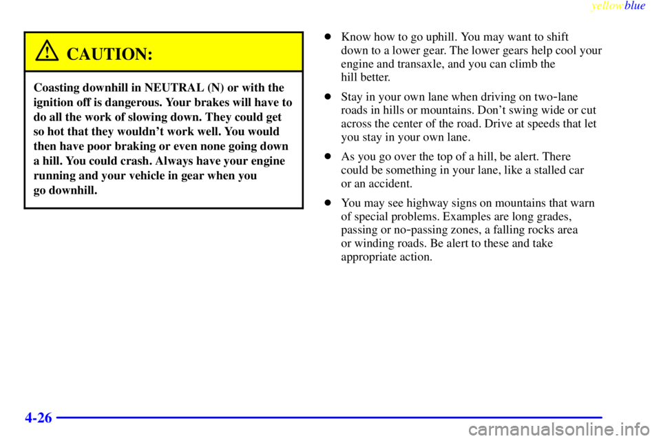PONTIAC GRAND PRIX 1999 Owners Manual yellowblue
4-26
CAUTION:
Coasting downhill in NEUTRAL (N) or with the
ignition off is dangerous. Your brakes will have to
do all the work of slowing down. They could get
so hot that they wouldnt PONTIAC GRAND PRIX 1999 Owners Manual yellowblue
4-26
CAUTION:
Coasting downhill in NEUTRAL (N) or with the
ignition off is dangerous. Your brakes will have to
do all the work of slowing down. They could get
so hot that they wouldnt