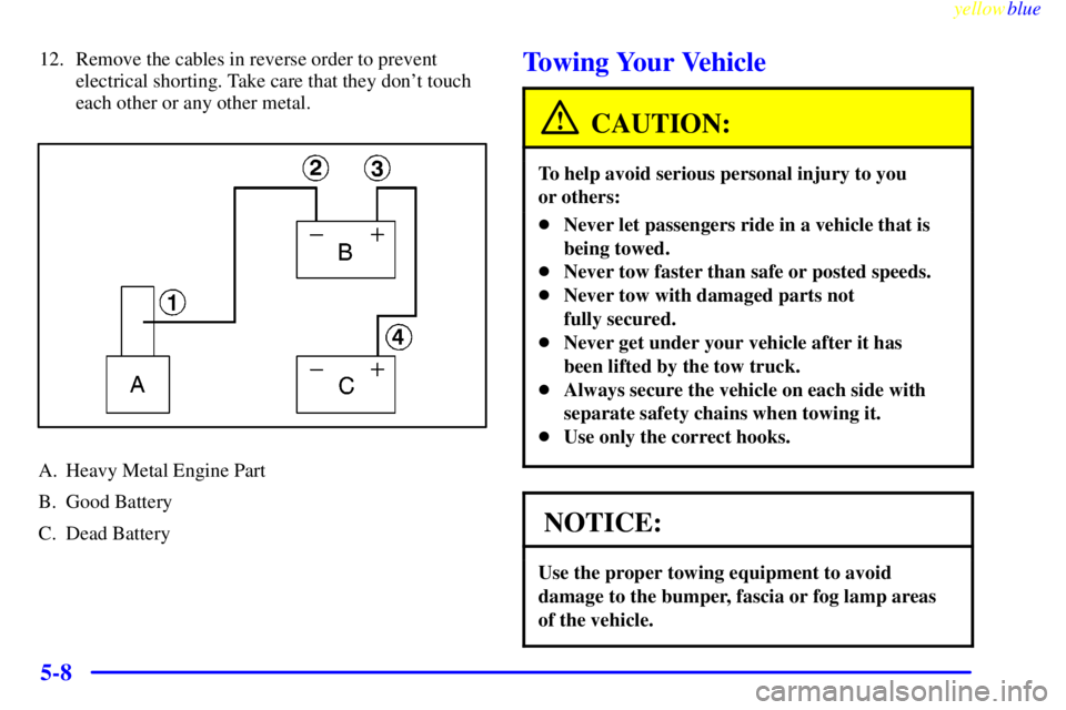 PONTIAC GRAND PRIX 1999  Owners Manual yellowblue     
5-8
12. Remove the cables in reverse order to prevent
electrical shorting. Take care that they dont touch
each other or any other metal.
A. Heavy Metal Engine Part
B. Good Battery
C. 