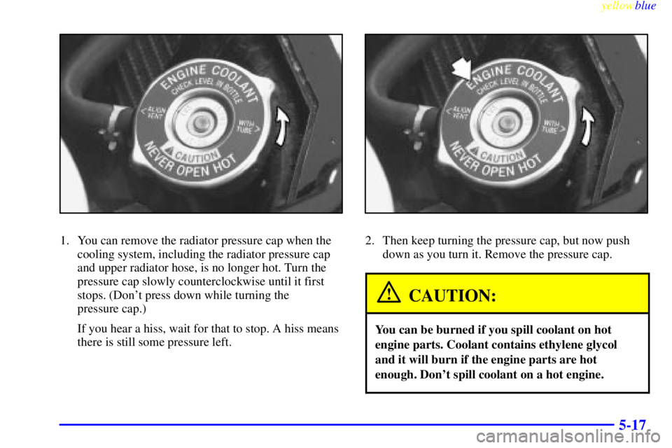 PONTIAC GRAND PRIX 1999  Owners Manual yellowblue     
5-17
1. You can remove the radiator pressure cap when the
cooling system, including the radiator pressure cap
and upper radiator hose, is no longer hot. Turn the
pressure cap slowly co