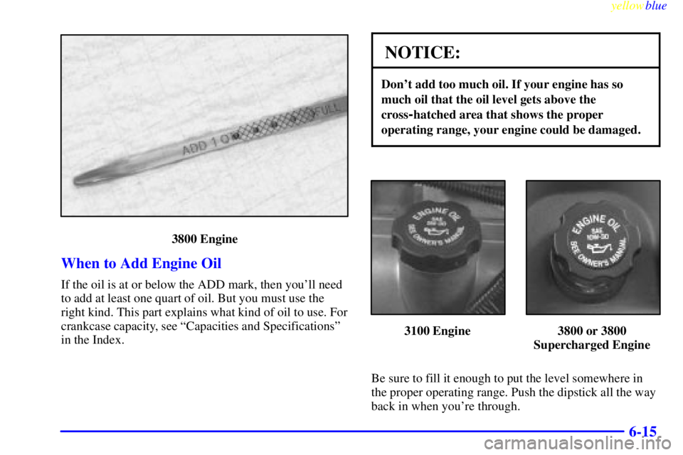 PONTIAC GRAND PRIX 1999  Owners Manual yellowblue     
6-15
3800 Engine
When to Add Engine Oil
If the oil is at or below the ADD mark, then youll need
to add at least one quart of oil. But you must use the
right kind. This part explains w