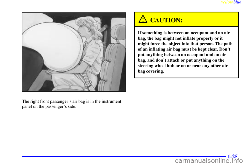 PONTIAC GRAND PRIX 1999  Owners Manual yellowblue     
1-25
The right front passengers air bag is in the instrument
panel on the passengers side.
CAUTION:
If something is between an occupant and an air
bag, the bag might not inflate prop