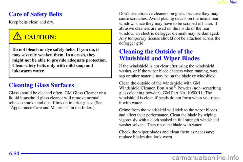 PONTIAC GRAND PRIX 1999 Owners Manual yellowblue
6-54
Care of Safety Belts
Keep belts clean and dry.
CAUTION:
Do not bleach or dye safety belts. If you do, it
may severely weaken them. In a crash, they
might not be able to provide ad PONTIAC GRAND PRIX 1999 Owners Manual yellowblue
6-54
Care of Safety Belts
Keep belts clean and dry.
CAUTION:
Do not bleach or dye safety belts. If you do, it
may severely weaken them. In a crash, they
might not be able to provide ad