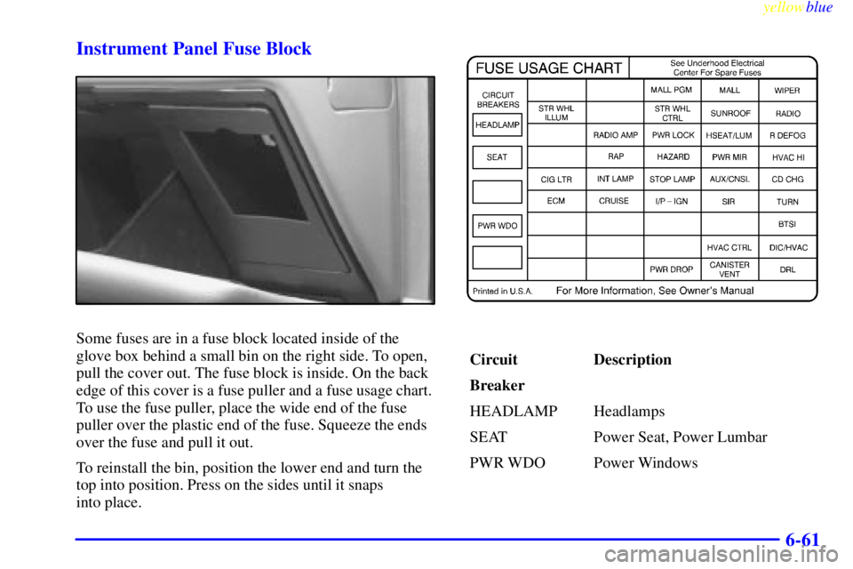 PONTIAC GRAND PRIX 1999  Owners Manual yellowblue     
6-61 Instrument Panel Fuse Block
Some fuses are in a fuse block located inside of the
glove box behind a small bin on the right side. To open,
pull the cover out. The fuse block is ins
