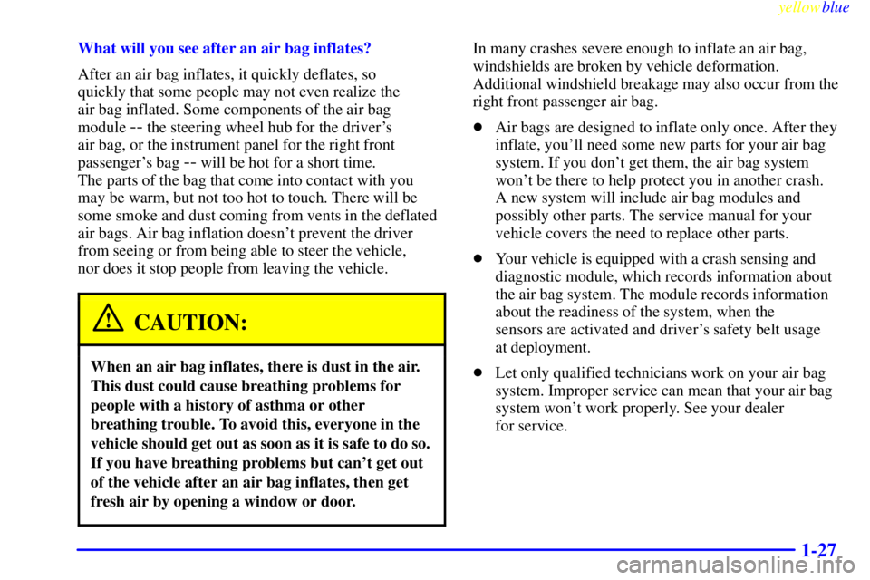 PONTIAC GRAND PRIX 1999  Owners Manual yellowblue     
1-27
What will you see after an air bag inflates?
After an air bag inflates, it quickly deflates, so 
quickly that some people may not even realize the 
air bag inflated. Some componen