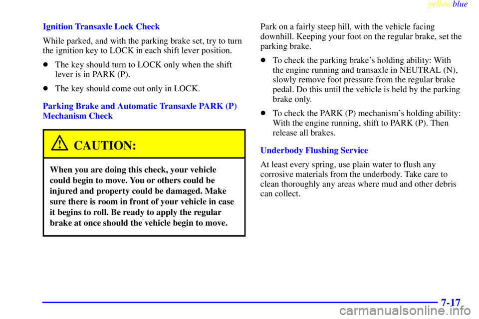 PONTIAC GRAND PRIX 1999  Owners Manual yellowblue     
7-17
Ignition Transaxle Lock Check
While parked, and with the parking brake set, try to turn
the ignition key to LOCK in each shift lever position.
The key should turn to LOCK only wh