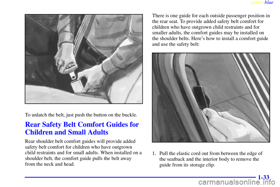 PONTIAC GRAND PRIX 1999  Owners Manual yellowblue     
1-33
To unlatch the belt, just push the button on the buckle.
Rear Safety Belt Comfort Guides for
Children and Small Adults
Rear shoulder belt comfort guides will provide added
safety 