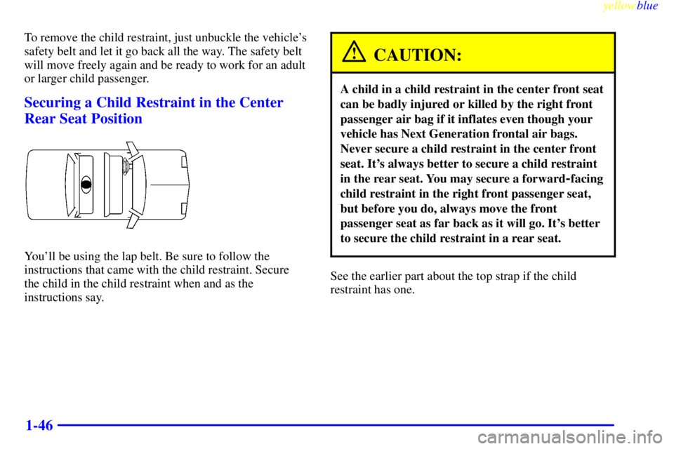 PONTIAC GRAND PRIX 1999  Owners Manual yellowblue     
1-46
To remove the child restraint, just unbuckle the vehicles
safety belt and let it go back all the way. The safety belt
will move freely again and be ready to work for an adult
or 