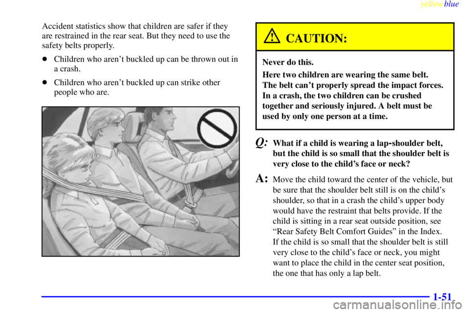 PONTIAC GRAND PRIX 1999  Owners Manual yellowblue     
1-51
Accident statistics show that children are safer if they
are restrained in the rear seat. But they need to use the
safety belts properly.
Children who arent buckled up can be th