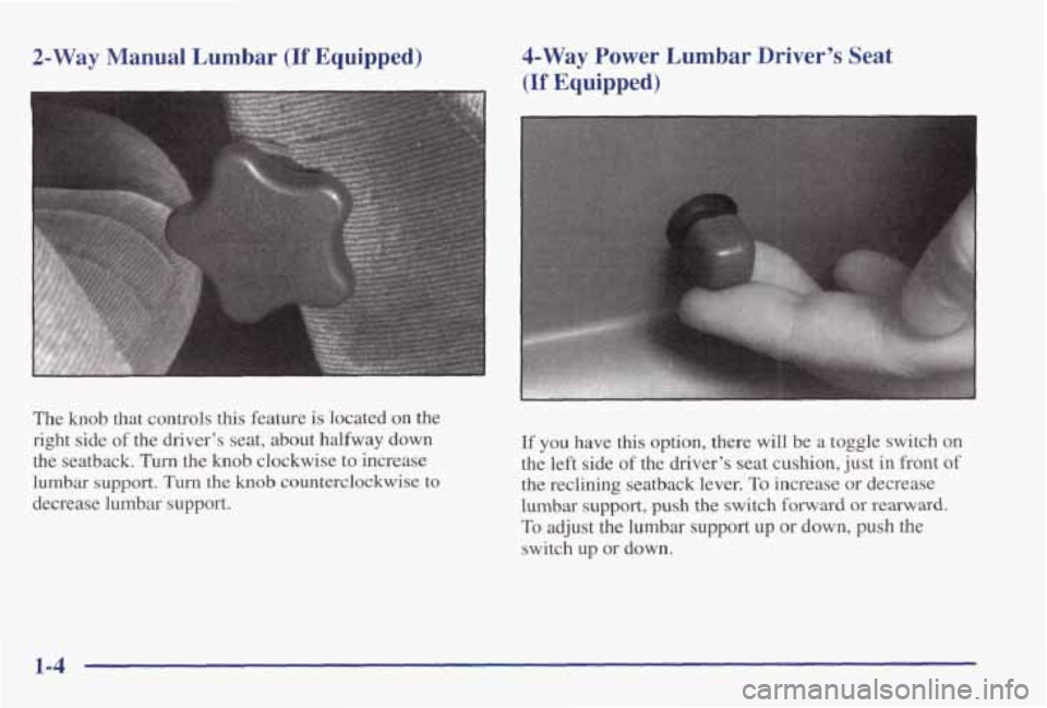PONTIAC GRAND PRIX 1998  Owners Manual 2-Way Manual  Lumbar (If Equipped) 
The  knob  that  controls  this  feature is located on the 
right  side 
of the  drivers  seat,  about  halfway  down 
the  seatback. 
Turn the knob  clockwise  to