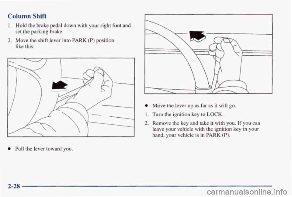 PONTIAC GRAND PRIX 1998  Owners Manual Column Shift 
1. Hold  the  brake  pedal  down  with  your  right foot and 
2. Move  the  shift  lever  into PARK (P) position 
set  the  parking  brake. 
like  this: 
0 Move  the  lever up as far as 