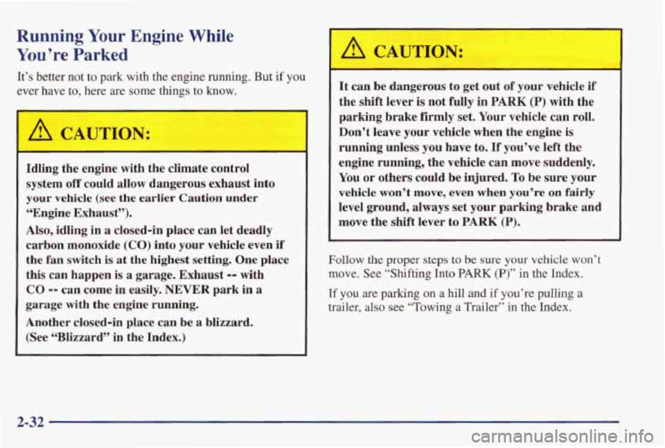 PONTIAC GRAND PRIX 1998  Owners Manual Running Your  Engine  While 
You’re  Parked 
It’s  better  not  to  park  with  the  engine  running. But if you 
ever  have  to,  here are some  things  to know. 
A CAUT’ IN: 
Idling  the  engi