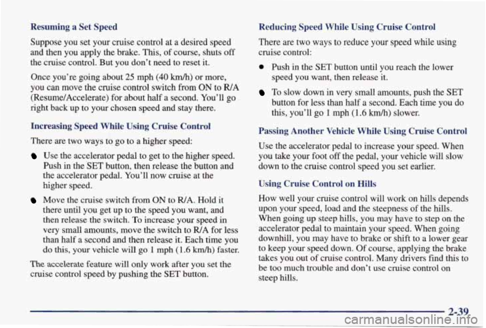 PONTIAC GRAND PRIX 1998  Owners Manual Resuming  a  Set  Speed 
Suppose  you  set  your  cruise  control  at a desired  speed 
and  then  you  apply  the brake.  This, 
of course,  shuts off 
the  cruise  control.  But  you  don’t  need 