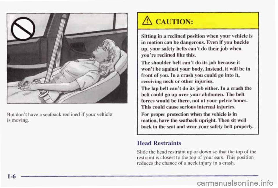 PONTIAC GRAND PRIX 1998  Owners Manual But  don’t  have  a  seatback  reclined  if  your  vehicle is  moving. 
Sitting  in  a  reclined  position  when  your  vehicle is 
in  motion  can  be  dangerous.  Even  if  you buckle 
up,  your 
