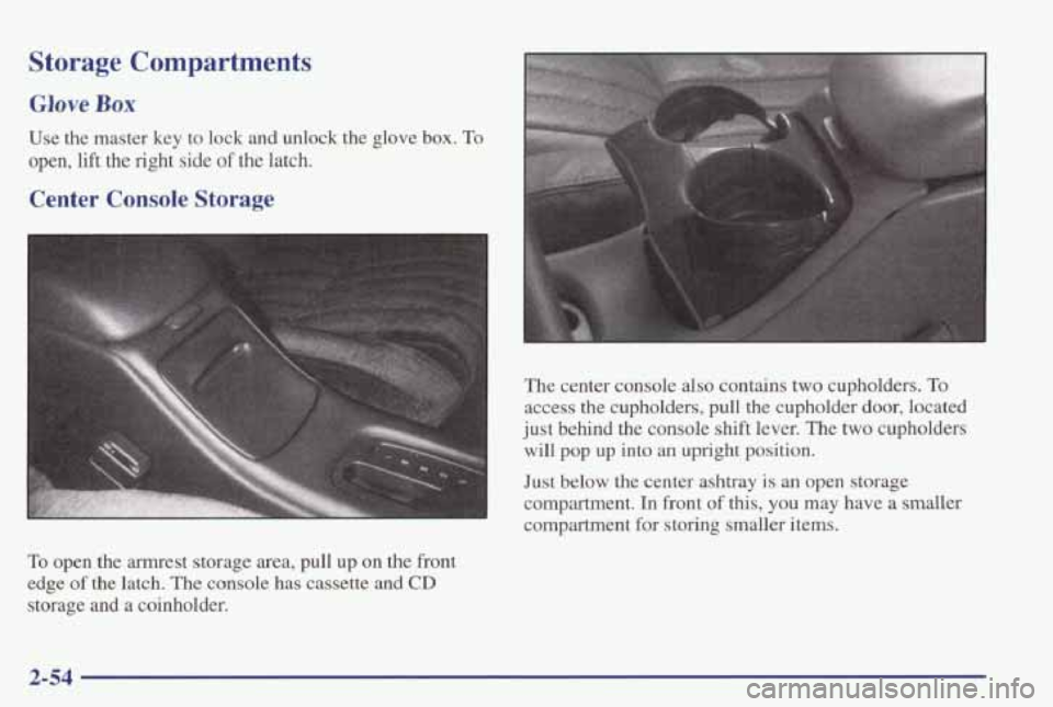 PONTIAC GRAND PRIX 1998  Owners Manual Storage  Compartments 
Glove Box 
Use  the  master  key  to  lock  and  unlock  the  glove  box.  To 
open, lift  the  right  side of the  latch. 
Center  Console Storage 
To open  the  armrest  stora