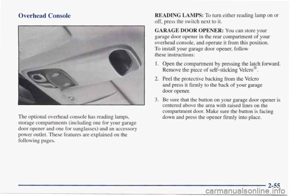 PONTIAC GRAND PRIX 1998  Owners Manual Overhead Console READING LAMPS: To turn  either  reading  lamp on or 
off, press  the  switch  next to it. 
k 
GARAGE DOOR OPENER: You can  store  your 
garage  door  opener  in  the  rear compartment