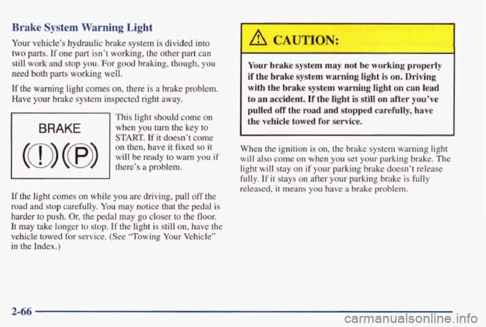 PONTIAC GRAND PRIX 1998  Owners Manual Brake  System  Warning  Light 
Your vehicle’s  hydraulic  brake  system is divided  into 
two  parts. 
If one  part  isn’t  working,  the  other part can 
still work and stop you. For good braking