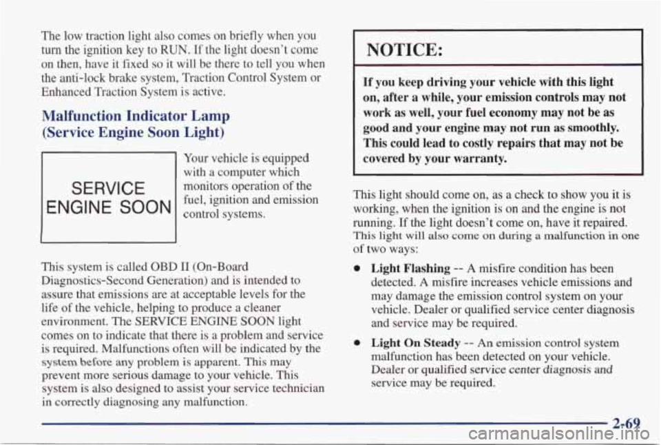 PONTIAC GRAND PRIX 1998  Owners Manual The  low  traction  light  also  comes  on  briefly  when  you 
turn the  ignition  key  to RUN. If the light  doesn’t  come 
on  then,  have 
it fixed so it  will  be  there  to  tell  you  when 
t