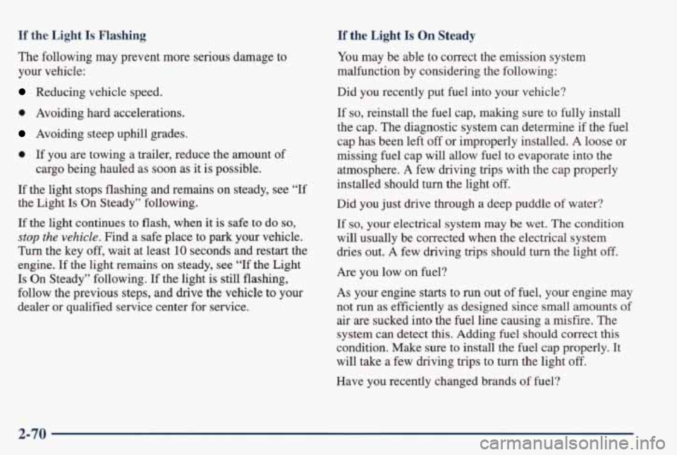 PONTIAC GRAND PRIX 1998  Owners Manual If the  Light Is Flashing If the  Light Is On Steady 
The  following may prevent  more  serious  damage  to 
your  vehicle: 
Reducing  vehicle  speed. 
0 Avoiding  hard  accelerations. 
Avoiding  stee