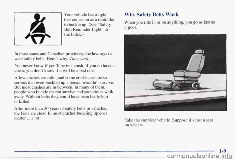 PONTIAC GRAND PRIX 1998  Owners Manual Your vehicle  has a light 
that  comes 
on as  a  reminder 
to  buckle  up.  (See  “Safety 
Belt  Reminder  Light”  in 
the  Index.) 
In  most  states  and  Canadian  provinces,  the law  says  to