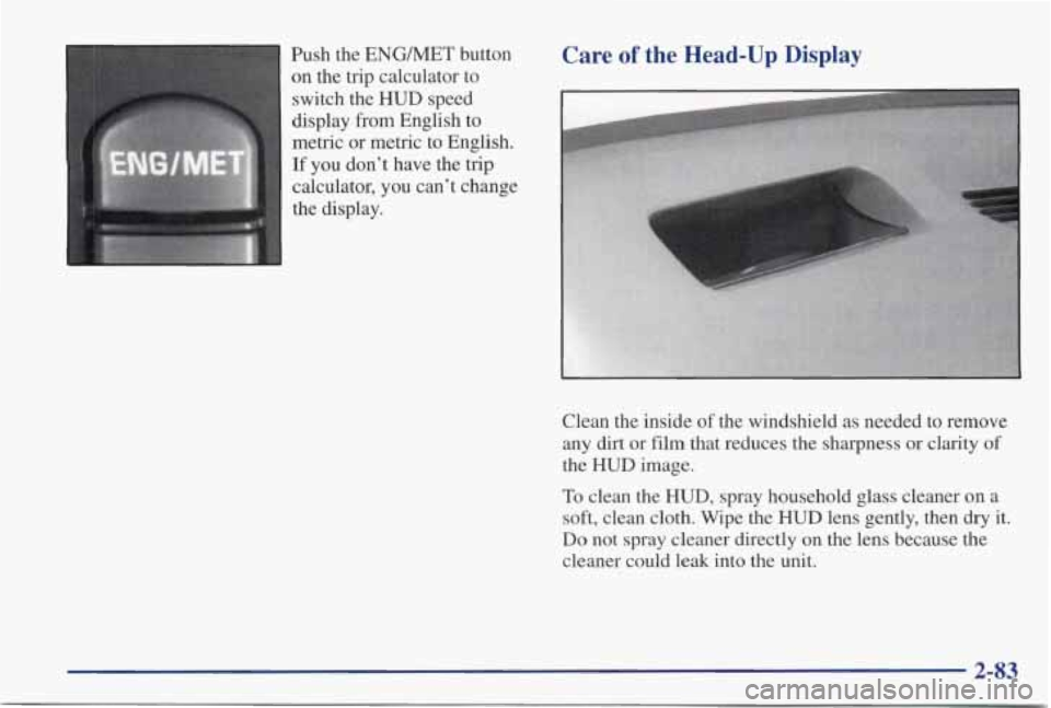 PONTIAC GRAND PRIX 1998  Owners Manual Push  the ENGMET  button 
on  the  trip  calculator  to 
switch  the 
HUD speed 
display  from  English  to 
metric  or  metric  to  English. 
If you  don’t  have  the trip 
1 calculator,  you  can