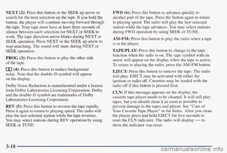 PONTIAC GRAND PRIX 1998  Owners Manual NEXT (2): Press this button  or  the  SEEK  up arrow to 
search  for the  next  selection  on  the  tape. 
If you  hold  the 
button, 
the player  will  continue  moving  forward  through 
the  tape. 